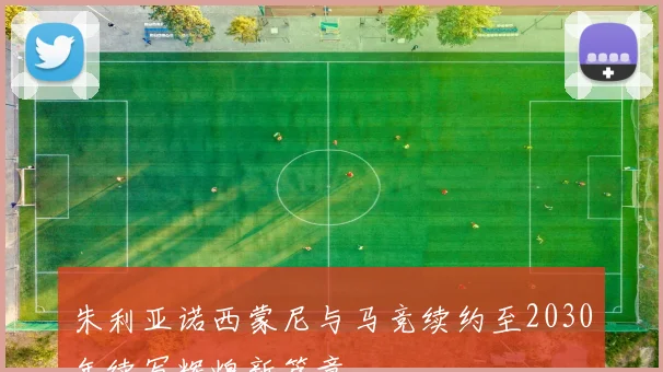 朱利亚诺西蒙尼与马竞续约至2030年续写辉煌新篇章