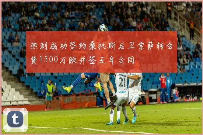 热刺成功签约桑托斯后卫索萨转会费1500万欧并签五年合同