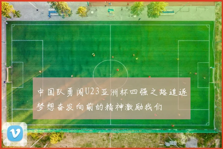 中国队勇闯U23亚洲杯四强之路追逐梦想奋发向前的精神激励我们