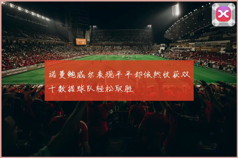 诺曼鲍威尔表现平平却依然收获双十数据球队轻松取胜
