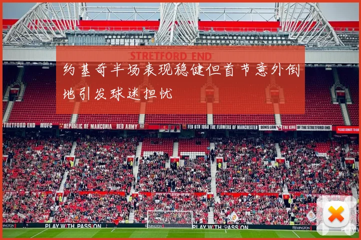 约基奇半场表现稳健但首节意外倒地引发球迷担忧