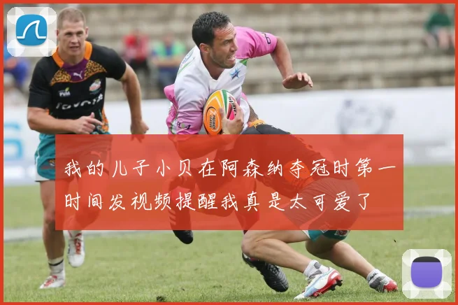 我的儿子小贝在阿森纳夺冠时第一时间发视频提醒我真是太可爱了