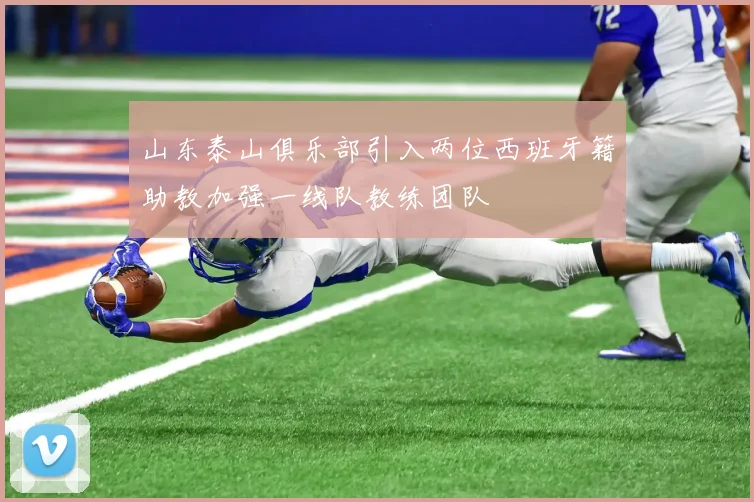 山东泰山俱乐部引入两位西班牙籍助教加强一线队教练团队