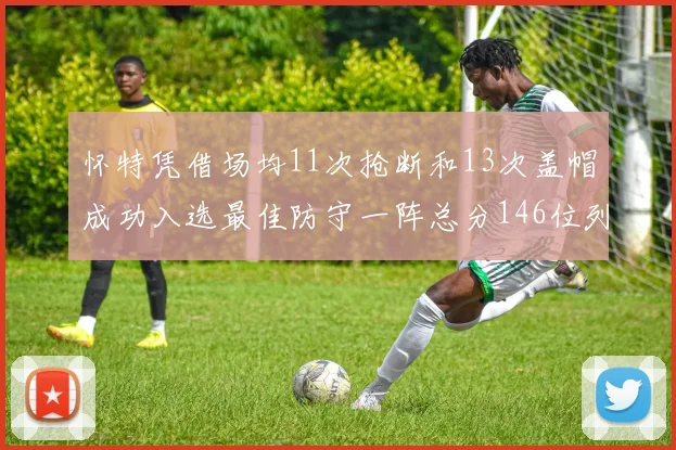 怀特凭借场均11次抢断和13次盖帽成功入选最佳防守一阵总分146位列第五