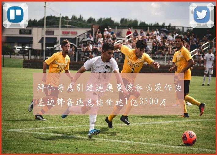 拜仁考虑引进迪奥曼德和戈茨作为左边锋备选总估价达1亿3500万