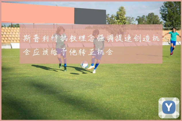 斯普利特执教理念强调提速创造机会应该给予他转正机会