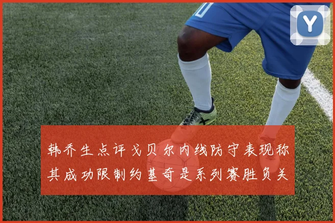 韩乔生点评戈贝尔内线防守表现称其成功限制约基奇是系列赛胜负关键