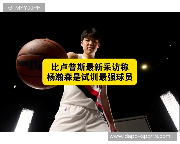 比卢普斯谈杨瀚森的魅力孩子们被他的体型和互动方式深深吸引